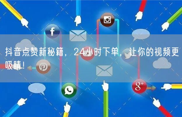 抖音点赞新秘籍，24小时下单，让你的视频更吸睛！