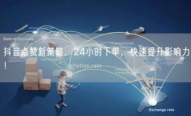 抖音点赞新策略，24小时下单，快速提升影响力！