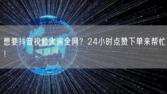 想要抖音视频火遍全网？24小时点赞下单来帮忙！