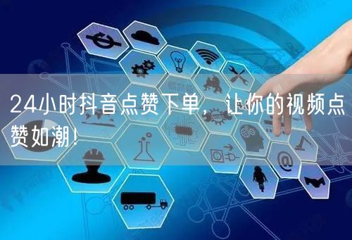24小时抖音点赞下单，让你的视频点赞如潮！