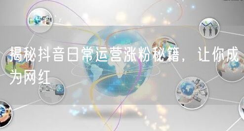 揭秘抖音日常运营涨粉秘籍，让你成为网红
