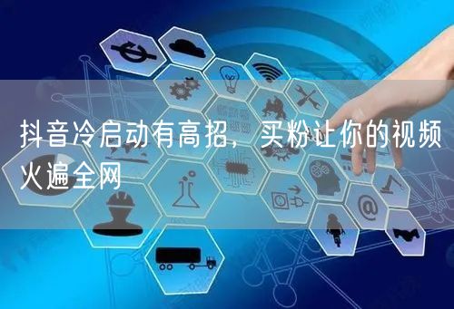 抖音冷启动有高招，买粉让你的视频火遍全网