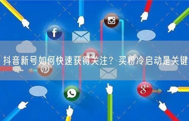 抖音新号如何快速获得关注？买粉冷启动是关键