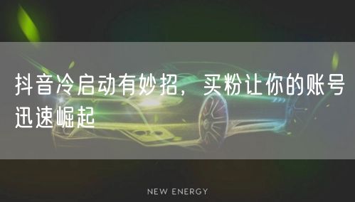 抖音冷启动有妙招，买粉让你的账号迅速崛起