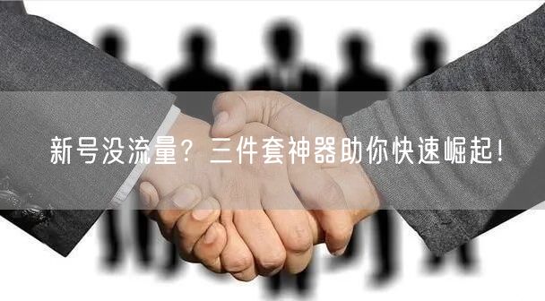 新号没流量？三件套神器助你快速崛起！