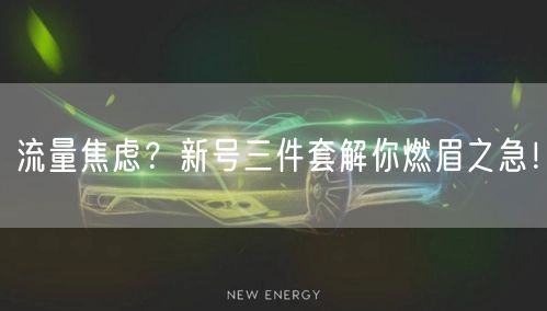流量焦虑？新号三件套解你燃眉之急！
