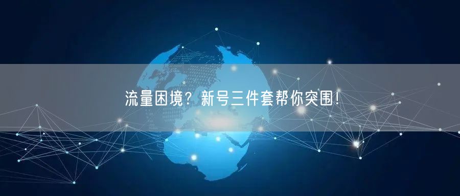 流量困境？新号三件套帮你突围！