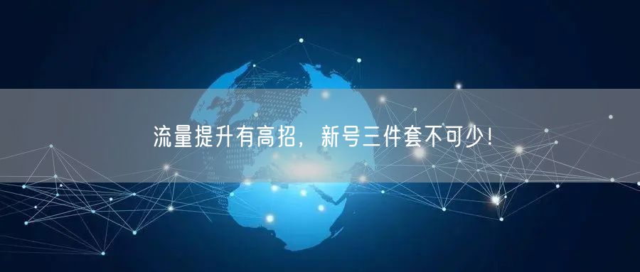 流量提升有高招，新号三件套不可少！