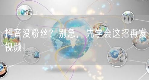 抖音没粉丝？别急，先学会这招再发视频！