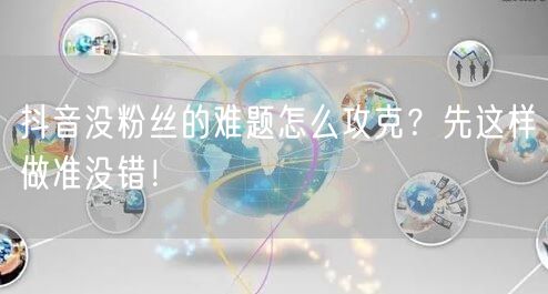 抖音没粉丝的难题怎么攻克？先这样做准没错！