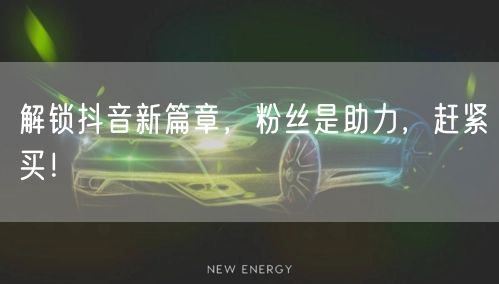 解锁抖音新篇章，粉丝是助力，赶紧买！