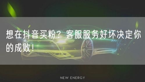 想在抖音买粉？客服服务好坏决定你的成败！