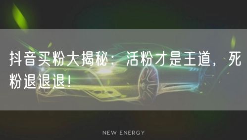 抖音买粉大揭秘：活粉才是王道，死粉退退退！