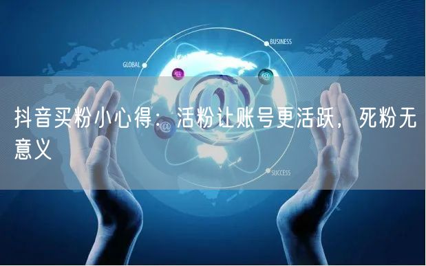 抖音买粉小心得：活粉让账号更活跃，死粉无意义