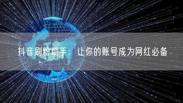 抖音刷粉助手：让你的账号成为网红必备