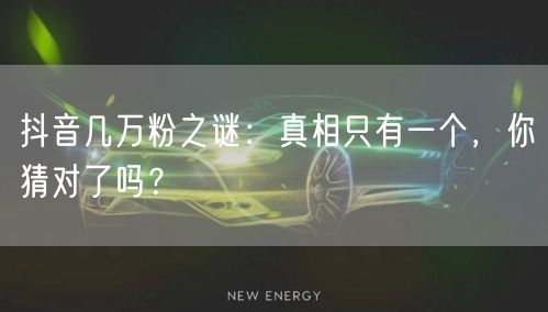 抖音几万粉之谜：真相只有一个，你猜对了吗？