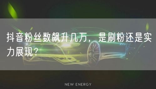 抖音粉丝数飙升几万，是刷粉还是实力展现？