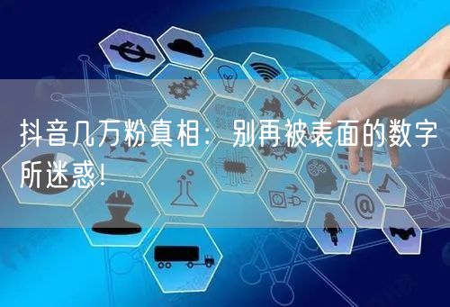 抖音几万粉真相：别再被表面的数字所迷惑！