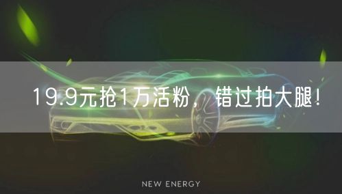 19.9元抢1万活粉，错过拍大腿！