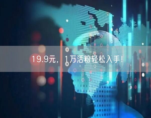 19.9元，1万活粉轻松入手！