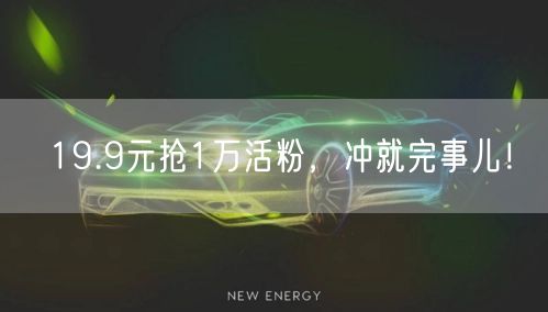 19.9元抢1万活粉，冲就完事儿！