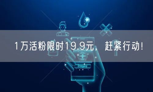 1万活粉限时19.9元，赶紧行动！
