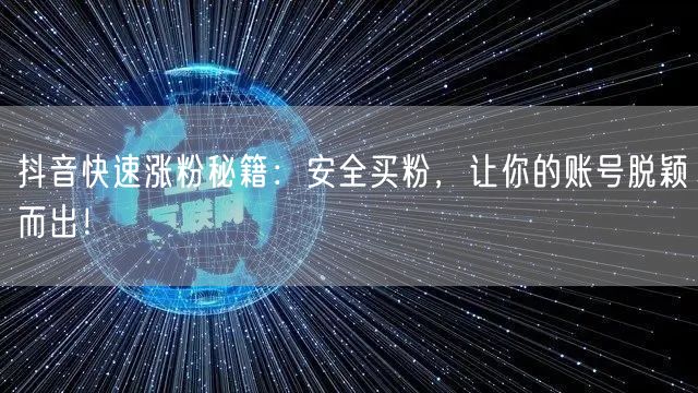 抖音快速涨粉秘籍：安全买粉，让你的账号脱颖而出！