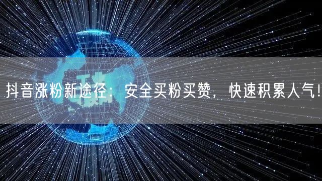 抖音涨粉新途径：安全买粉买赞，快速积累人气！