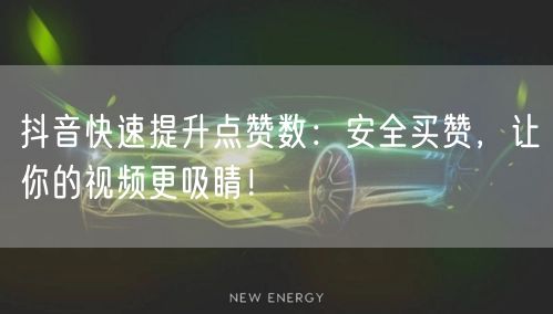 抖音快速提升点赞数：安全买赞，让你的视频更吸睛！