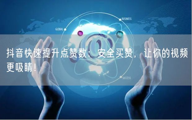 抖音快速提升点赞数：安全买赞，让你的视频更吸睛！