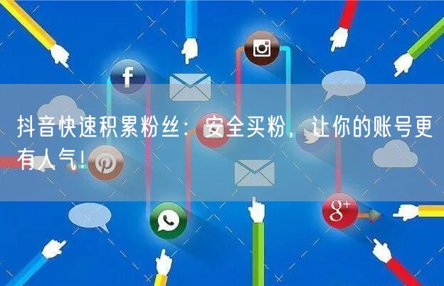 抖音快速积累粉丝：安全买粉，让你的账号更有人气！