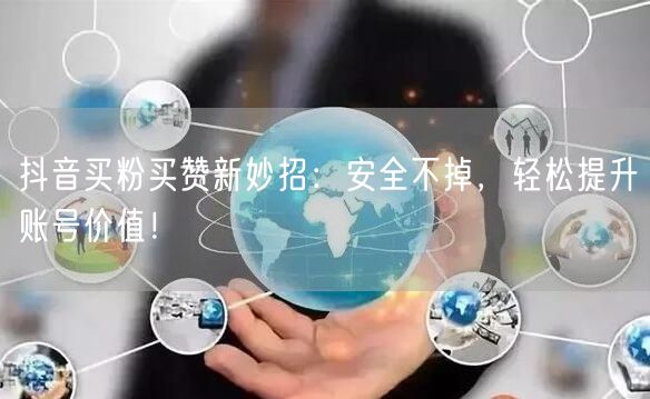 抖音买粉买赞新妙招：安全不掉，轻松提升账号价值！