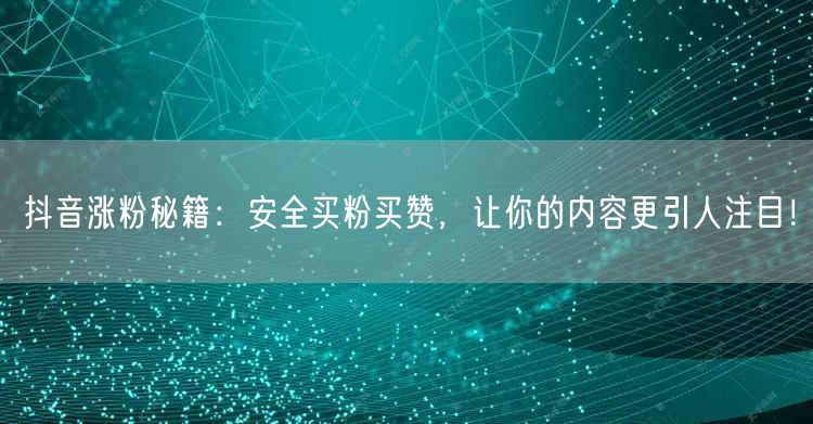 抖音涨粉秘籍：安全买粉买赞，让你的内容更引人注目！