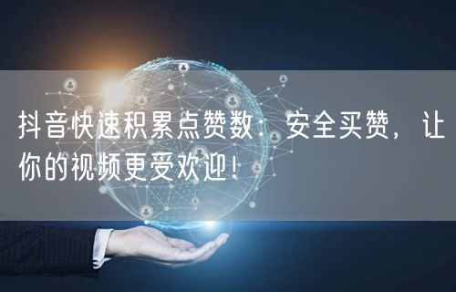 抖音快速积累点赞数：安全买赞，让你的视频更受欢迎！