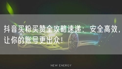 抖音买粉买赞全攻略速递：安全高效，让你的账号更出众！