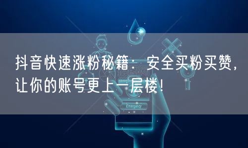 抖音快速涨粉秘籍：安全买粉买赞，让你的账号更上一层楼！
