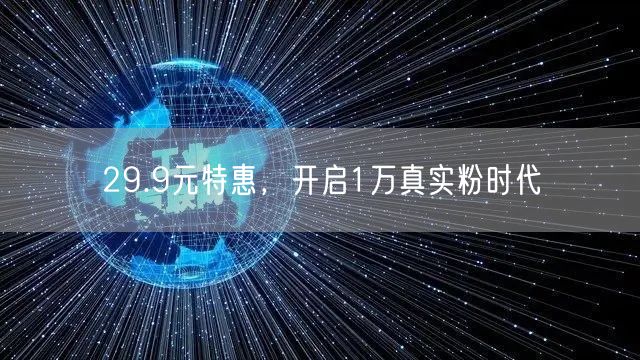 29.9元特惠，开启1万真实粉时代