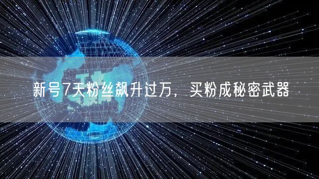 新号7天粉丝飙升过万，买粉成秘密武器