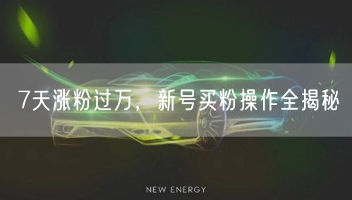 7天涨粉过万，新号买粉操作全揭秘