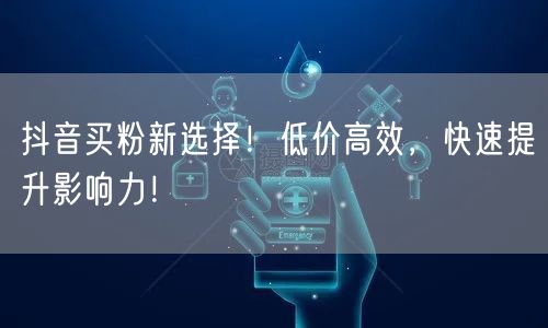 抖音买粉新选择！低价高效，快速提升影响力！