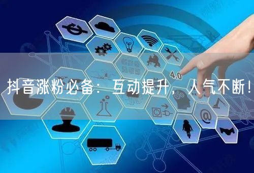 抖音涨粉必备：互动提升，人气不断！