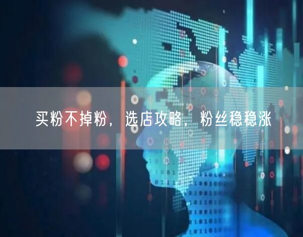 买粉不掉粉，选店攻略，粉丝稳稳涨