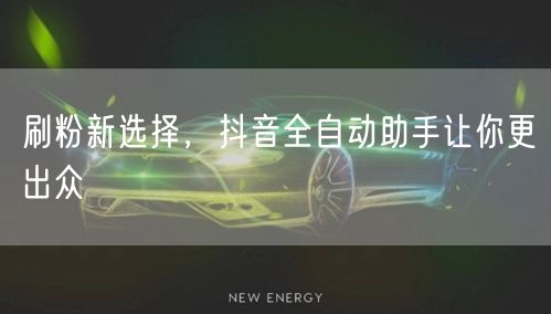 刷粉新选择，抖音全自动助手让你更出众