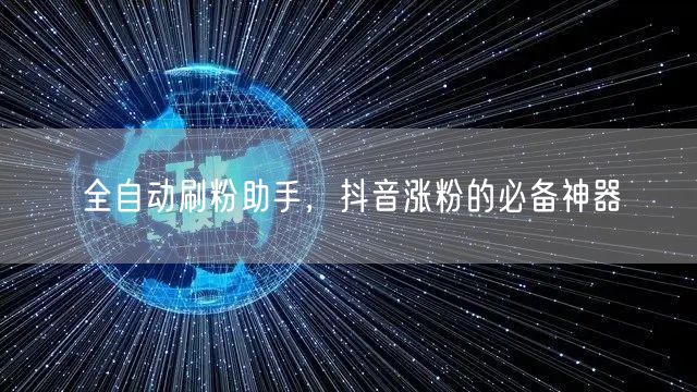 全自动刷粉助手，抖音涨粉的必备神器