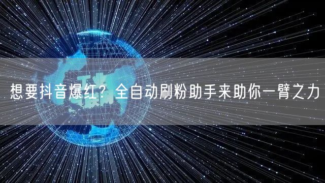 想要抖音爆红？全自动刷粉助手来助你一臂之力