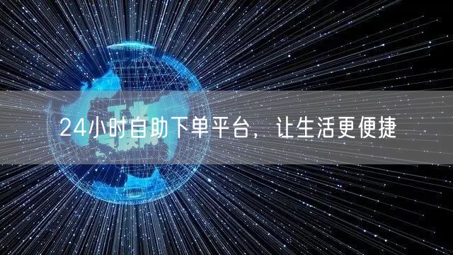 24小时自助下单平台，让生活更便捷