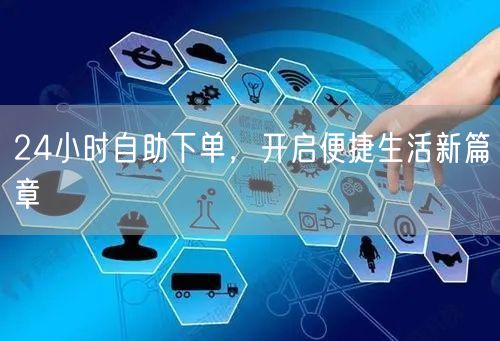 24小时自助下单，开启便捷生活新篇章