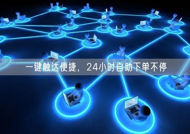 一键触达便捷，24小时自助下单不停