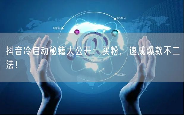 抖音冷启动秘籍大公开：买粉，速成爆款不二法！