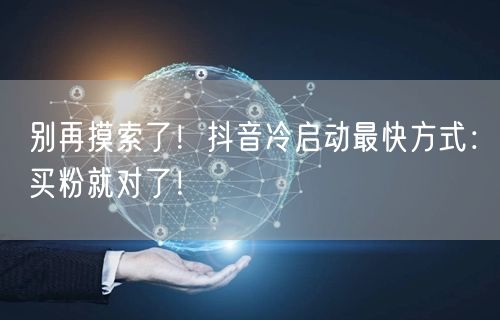 别再摸索了！抖音冷启动最快方式：买粉就对了！